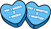 Pay 2 weeks = 4 weeks! Pay 2 moths = 4 months!